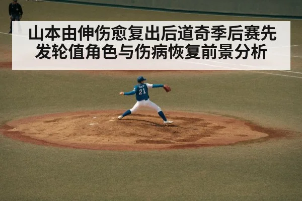 山本由伸伤愈复出后道奇季后赛先发轮值角色与伤病恢复前景分析 - Kaiyun