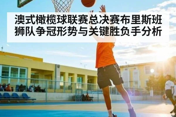 澳式橄榄球联赛总决赛布里斯班狮队争冠形势与关键胜负手分析（Kaiyun）