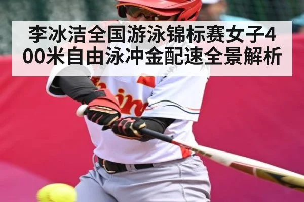 李冰洁全国游泳锦标赛女子400米自由泳冲金配速全景解析（Kaiyun）