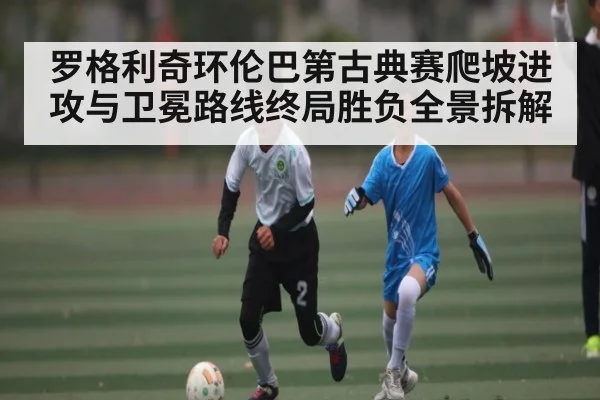 罗格利奇环伦巴第古典赛爬坡进攻与卫冕路线终局胜负全景拆解