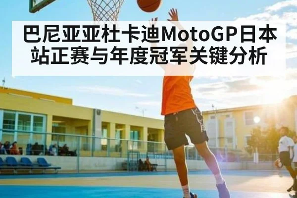 巴尼亚亚杜卡迪MotoGP日本站正赛与年度冠军关键分析（Kaiyun）