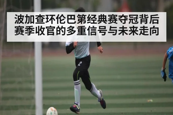 波加查环伦巴第经典赛夺冠背后 赛季收官的多重信号与未来走向